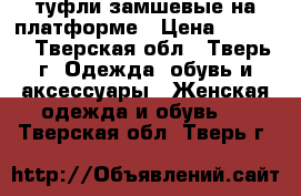 туфли замшевые на платформе › Цена ­ 1 000 - Тверская обл., Тверь г. Одежда, обувь и аксессуары » Женская одежда и обувь   . Тверская обл.,Тверь г.